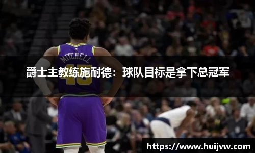 爵士主教练施耐德：球队目标是拿下总冠军