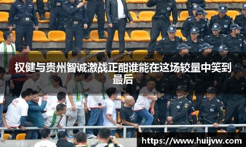 权健与贵州智诚激战正酣谁能在这场较量中笑到最后