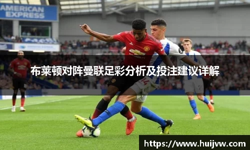 布莱顿对阵曼联足彩分析及投注建议详解
