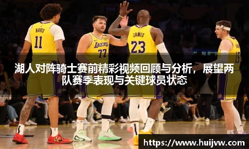 湖人对阵骑士赛前精彩视频回顾与分析，展望两队赛季表现与关键球员状态