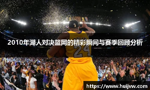 2010年湖人对决篮网的精彩瞬间与赛季回顾分析