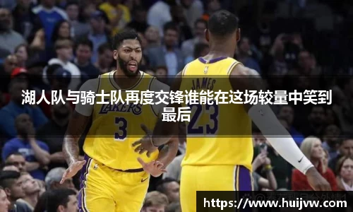 湖人队与骑士队再度交锋谁能在这场较量中笑到最后