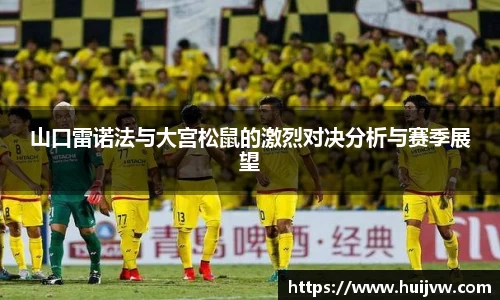 山口雷诺法与大宫松鼠的激烈对决分析与赛季展望