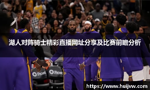 湖人对阵骑士精彩直播网址分享及比赛前瞻分析