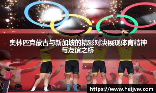 奥林匹克蒙古与新加坡的精彩对决展现体育精神与友谊之桥