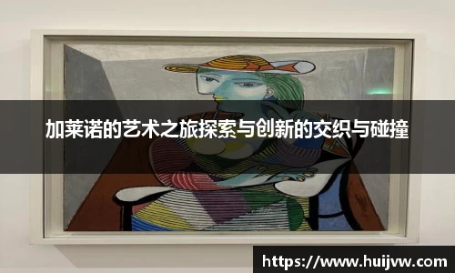 加莱诺的艺术之旅探索与创新的交织与碰撞