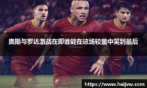 奥斯与罗达激战在即谁能在这场较量中笑到最后