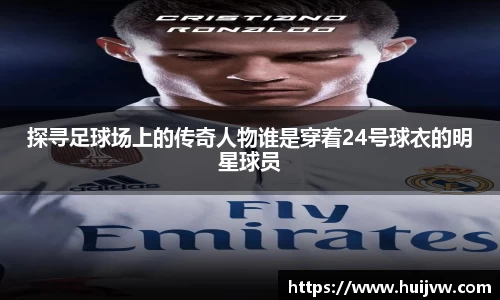 探寻足球场上的传奇人物谁是穿着24号球衣的明星球员