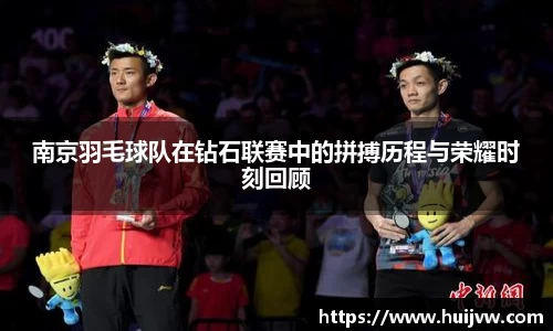 南京羽毛球队在钻石联赛中的拼搏历程与荣耀时刻回顾