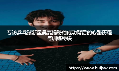 专访乒乓球新星吴磊揭秘他成功背后的心路历程与训练秘诀