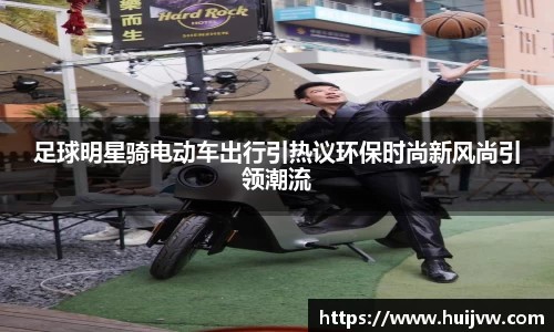 足球明星骑电动车出行引热议环保时尚新风尚引领潮流