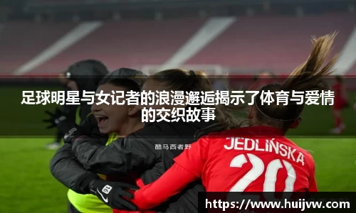 足球明星与女记者的浪漫邂逅揭示了体育与爱情的交织故事