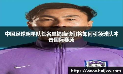 中国足球明星队长名单揭晓他们将如何引领球队冲击国际赛场